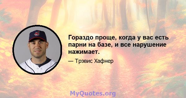 Гораздо проще, когда у вас есть парни на базе, и все нарушение нажимает.