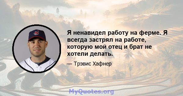 Я ненавидел работу на ферме. Я всегда застрял на работе, которую мой отец и брат не хотели делать.