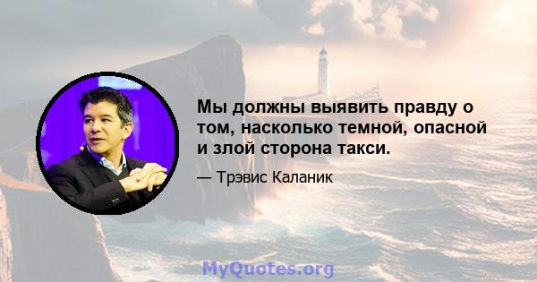 Мы должны выявить правду о том, насколько темной, опасной и злой сторона такси.