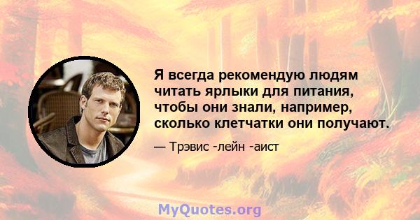 Я всегда рекомендую людям читать ярлыки для питания, чтобы они знали, например, сколько клетчатки они получают.