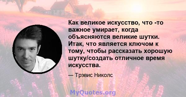 Как великое искусство, что -то важное умирает, когда объясняются великие шутки. Итак, что является ключом к тому, чтобы рассказать хорошую шутку/создать отличное время искусства.