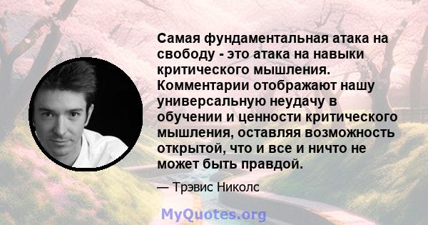 Самая фундаментальная атака на свободу - это атака на навыки критического мышления. Комментарии отображают нашу универсальную неудачу в обучении и ценности критического мышления, оставляя возможность открытой, что и все 