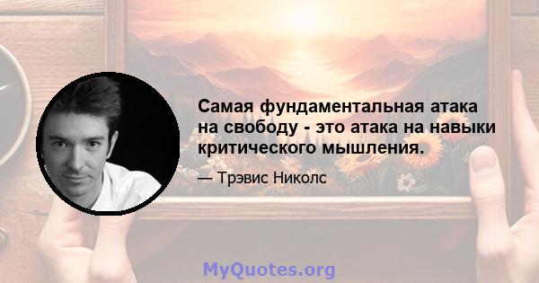 Самая фундаментальная атака на свободу - это атака на навыки критического мышления.