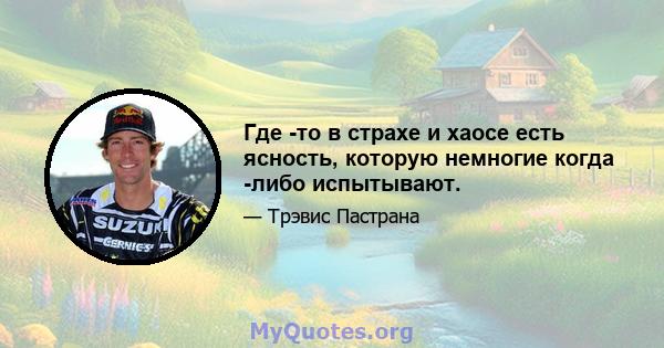 Где -то в страхе и хаосе есть ясность, которую немногие когда -либо испытывают.