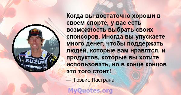 Когда вы достаточно хороши в своем спорте, у вас есть возможность выбрать своих спонсоров. Иногда вы упускаете много денег, чтобы поддержать людей, которые вам нравятся, и продуктов, которые вы хотите использовать, но в 