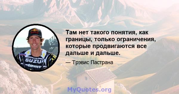 Там нет такого понятия, как границы, только ограничения, которые продвигаются все дальше и дальше.