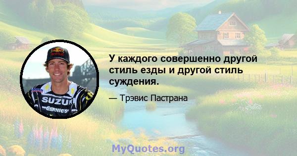 У каждого совершенно другой стиль езды и другой стиль суждения.