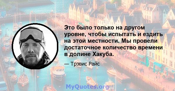 Это было только на другом уровне, чтобы испытать и ездить на этой местности. Мы провели достаточное количество времени в долине Хакуба.