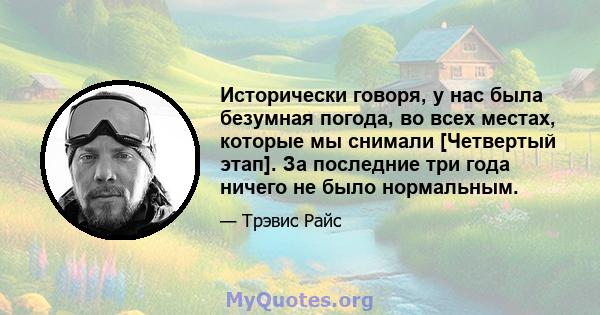 Исторически говоря, у нас была безумная погода, во всех местах, которые мы снимали [Четвертый этап]. За последние три года ничего не было нормальным.