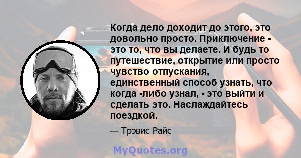 Когда дело доходит до этого, это довольно просто. Приключение - это то, что вы делаете. И будь то путешествие, открытие или просто чувство отпускания, единственный способ узнать, что когда -либо узнал, - это выйти и