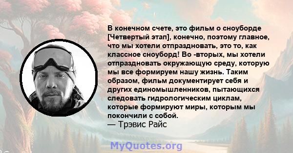 В конечном счете, это фильм о сноуборде [Четвертый этап], конечно, поэтому главное, что мы хотели отпраздновать, это то, как классное сноуборд! Во -вторых, мы хотели отпраздновать окружающую среду, которую мы все