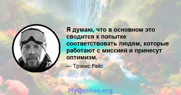 Я думаю, что в основном это сводится к попытке соответствовать людям, которые работают с миссией и принесут оптимизм.