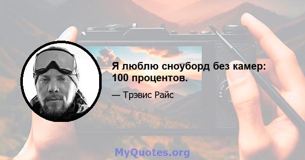 Я люблю сноуборд без камер: 100 процентов.