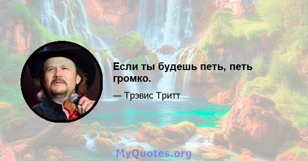 Если ты будешь петь, петь громко.