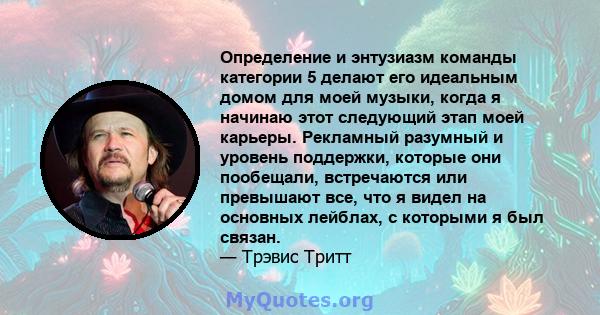 Определение и энтузиазм команды категории 5 делают его идеальным домом для моей музыки, когда я начинаю этот следующий этап моей карьеры. Рекламный разумный и уровень поддержки, которые они пообещали, встречаются или