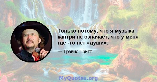 Только потому, что я музыка кантри не означает, что у меня где -то нет «души».