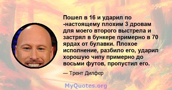 Пошел в 16 и ударил по -настоящему плохим 3 дровам для моего второго выстрела и застрял в бункере примерно в 70 ярдах от булавки. Плохое исполнение, разбило его, ударил хорошую чипу примерно до восьми футов, пропустил