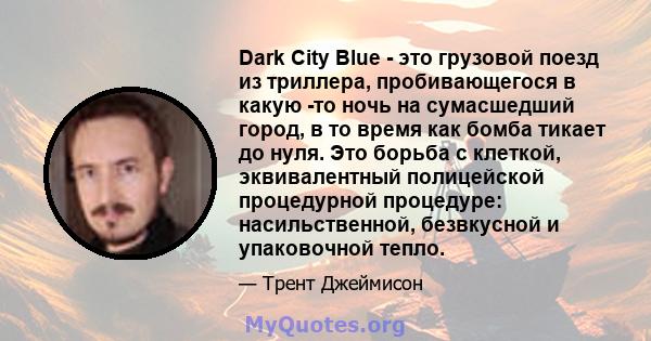 Dark City Blue - это грузовой поезд из триллера, пробивающегося в какую -то ночь на сумасшедший город, в то время как бомба тикает до нуля. Это борьба с клеткой, эквивалентный полицейской процедурной процедуре: