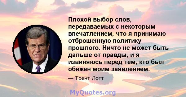 Плохой выбор слов, передаваемых с некоторым впечатлением, что я принимаю отброшенную политику прошлого. Ничто не может быть дальше от правды, и я извиняюсь перед тем, кто был обижен моим заявлением.