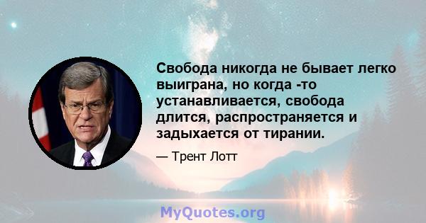 Свобода никогда не бывает легко выиграна, но когда -то устанавливается, свобода длится, распространяется и задыхается от тирании.