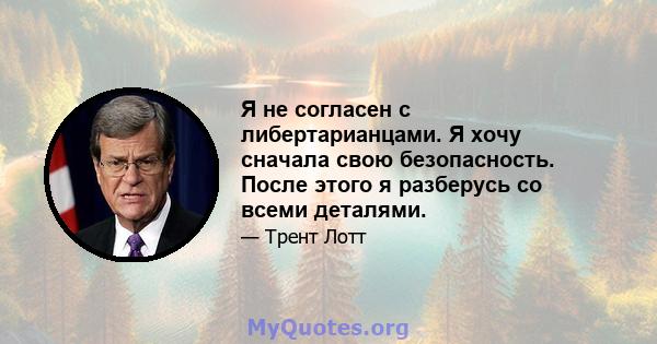 Я не согласен с либертарианцами. Я хочу сначала свою безопасность. После этого я разберусь со всеми деталями.