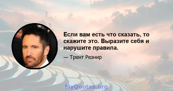 Если вам есть что сказать, то скажите это. Выразите себя и нарушите правила.