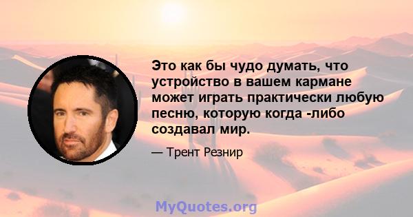 Это как бы чудо думать, что устройство в вашем кармане может играть практически любую песню, которую когда -либо создавал мир.