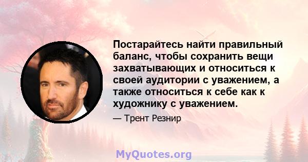 Постарайтесь найти правильный баланс, чтобы сохранить вещи захватывающих и относиться к своей аудитории с уважением, а также относиться к себе как к художнику с уважением.