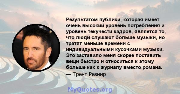 Результатом публики, которая имеет очень высокий уровень потребления и уровень текучести кадров, является то, что люди слушают больше музыки, но тратят меньше времени с индивидуальными кусочками музыки. Это заставило