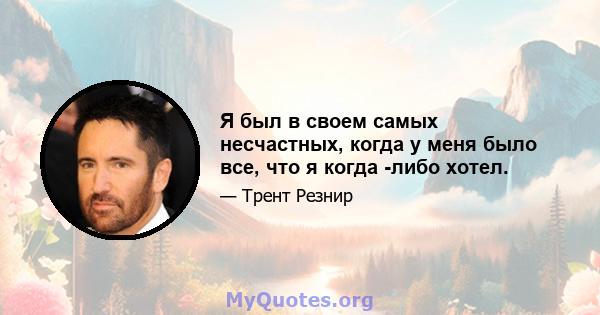 Я был в своем самых несчастных, когда у меня было все, что я когда -либо хотел.