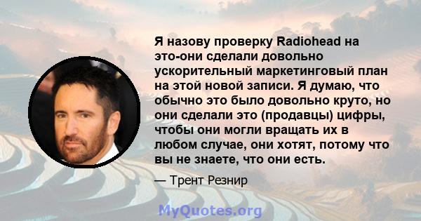 Я назову проверку Radiohead на это-они сделали довольно ускорительный маркетинговый план на этой новой записи. Я думаю, что обычно это было довольно круто, но они сделали это (продавцы) цифры, чтобы они могли вращать их 