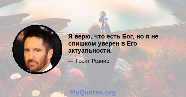 Я верю, что есть Бог, но я не слишком уверен в Его актуальности.