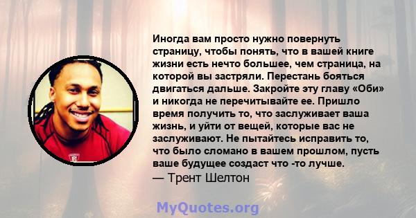 Иногда вам просто нужно повернуть страницу, чтобы понять, что в вашей книге жизни есть нечто большее, чем страница, на которой вы застряли. Перестань бояться двигаться дальше. Закройте эту главу «Оби» и никогда не