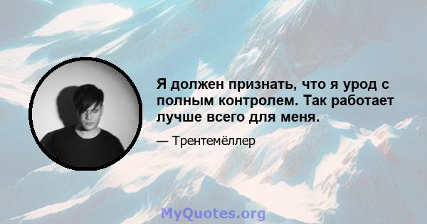 Я должен признать, что я урод с полным контролем. Так работает лучше всего для меня.