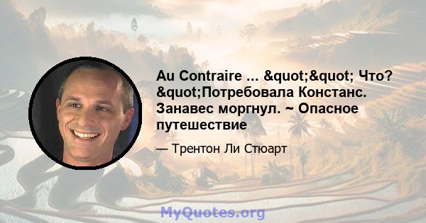 Au Contraire ... "" Что? "Потребовала Констанс. Занавес моргнул. ~ Опасное путешествие