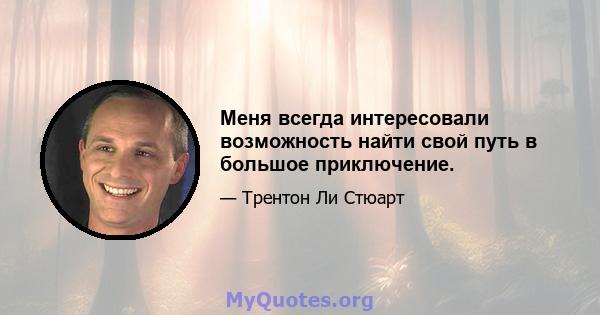 Меня всегда интересовали возможность найти свой путь в большое приключение.