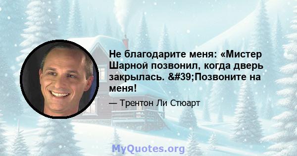 Не благодарите меня: «Мистер Шарной позвонил, когда дверь закрылась. 'Позвоните на меня!