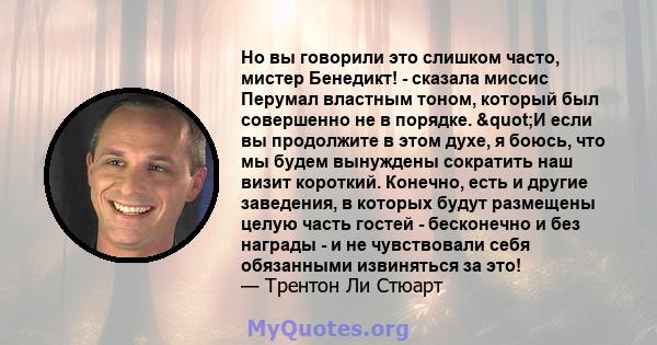 Но вы говорили это слишком часто, мистер Бенедикт! - сказала миссис Перумал властным тоном, который был совершенно не в порядке. "И если вы продолжите в этом духе, я боюсь, что мы будем вынуждены сократить наш