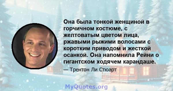 Она была тонкой женщиной в горчичном костюме, с желтоватым цветом лица, ржавыми рыжими волосами с коротким приводом и жесткой осанкой. Она напомнила Рейни о гигантском ходячем карандаше.