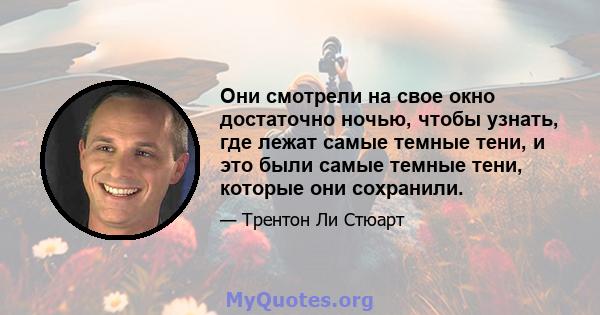 Они смотрели на свое окно достаточно ночью, чтобы узнать, где лежат самые темные тени, и это были самые темные тени, которые они сохранили.