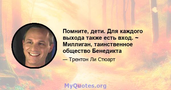 Помните, дети. Для каждого выхода также есть вход. ~ Миллиган, таинственное общество Бенедикта