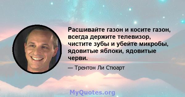 Расшивайте газон и косите газон, всегда держите телевизор, чистите зубы и убейте микробы, ядовитые яблоки, ядовитые черви.