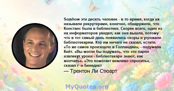 Somhow эти десять человек - в то время, когда их называли рекрутерами, конечно, обнаружили, что Констанс была в библиотеке. Скорее всего, один из их информаторов увидел, как она вышла, потому что в тот самый день