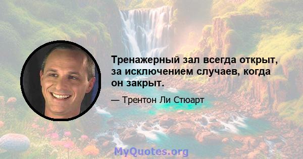 Тренажерный зал всегда открыт, за исключением случаев, когда он закрыт.