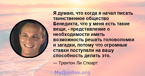 Я думаю, что когда я начал писать таинственное общество Бенедикта, что у меня есть такие вещи, - представление о необходимости иметь возможность решать головоломки и загадки, потому что огромные ставки поступали на вашу 