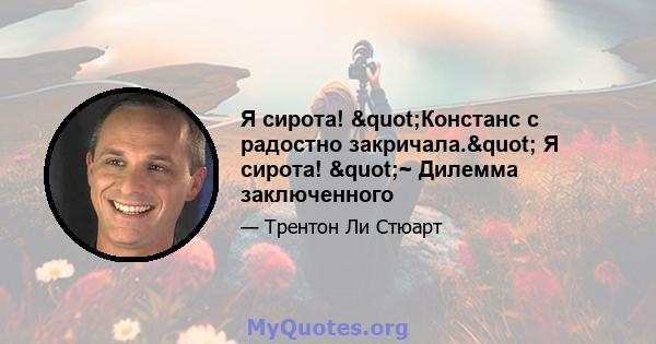 Я сирота! "Констанс с радостно закричала." Я сирота! "~ Дилемма заключенного