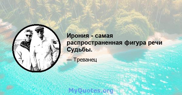 Ирония - самая распространенная фигура речи Судьбы.