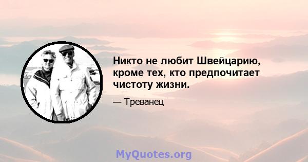 Никто не любит Швейцарию, кроме тех, кто предпочитает чистоту жизни.