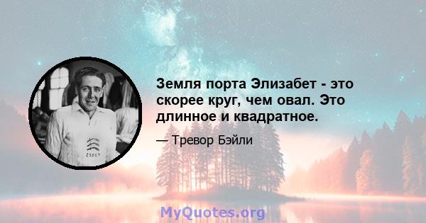 Земля порта Элизабет - это скорее круг, чем овал. Это длинное и квадратное.