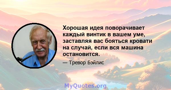 Хорошая идея поворачивает каждый винтик в вашем уме, заставляя вас бояться кровати на случай, если вся машина остановится.